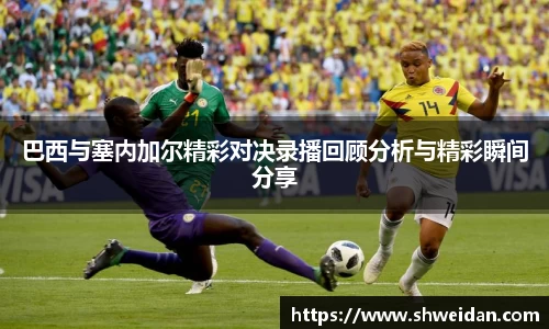 巴西与塞内加尔精彩对决录播回顾分析与精彩瞬间分享