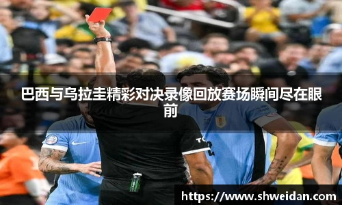 巴西与乌拉圭精彩对决录像回放赛场瞬间尽在眼前