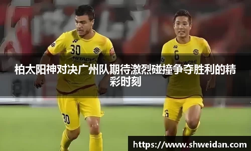 柏太阳神对决广州队期待激烈碰撞争夺胜利的精彩时刻