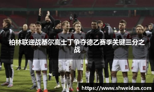 柏林联迎战基尔高士丁争夺德乙赛季关键三分之战