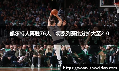 凯尔特人再胜76人，将系列赛比分扩大至2-0